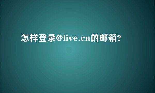怎样登录@live.cn的邮箱？