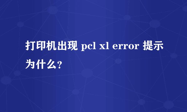 打印机出现 pcl xl error 提示为什么？