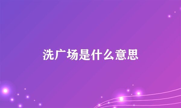 洗广场是什么意思