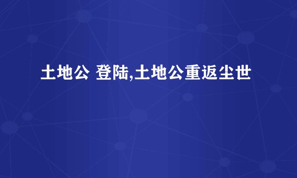 土地公 登陆,土地公重返尘世
