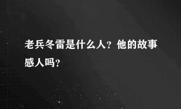 老兵冬雷是什么人?他的故事感人吗?