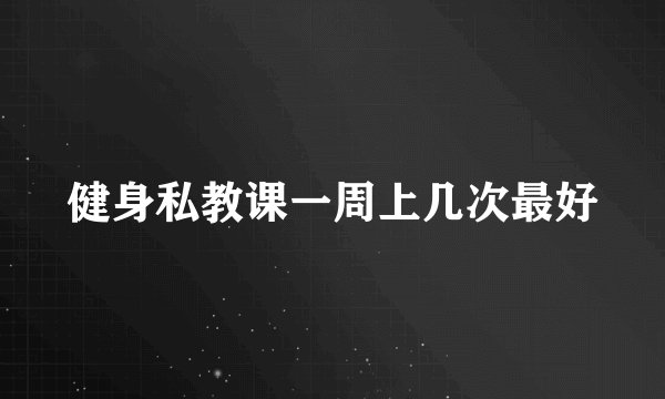 健身私教课一周上几次最好