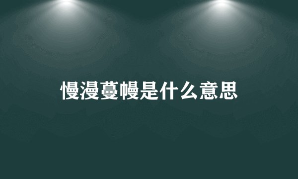 慢漫蔓幔是什么意思