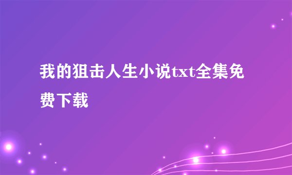 我的狙击人生小说txt全集免费下载