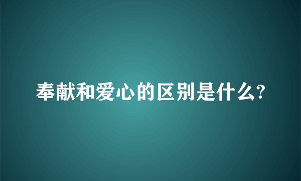 奉献和爱心的区别是什么?