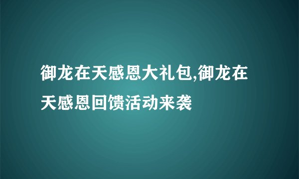 御龙在天感恩大礼包,御龙在天感恩回馈活动来袭