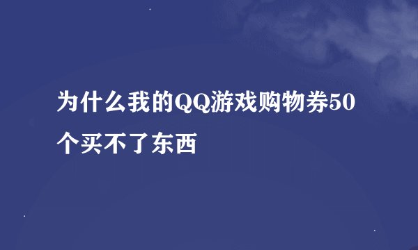 为什么我的QQ游戏购物券50个买不了东西
