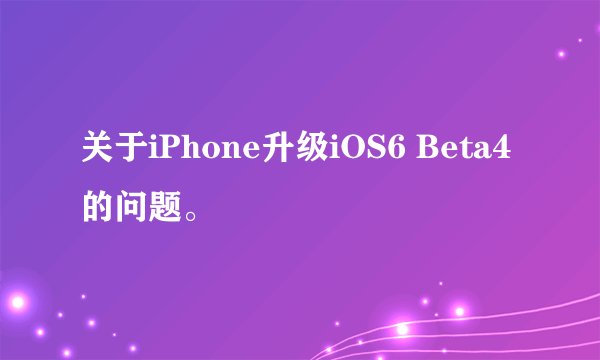 关于iPhone升级iOS6 Beta4的问题。