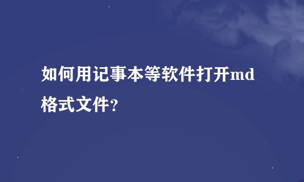 如何用记事本等软件打开md格式文件？