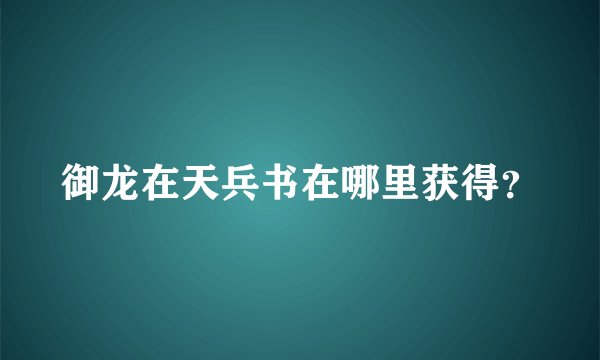 御龙在天兵书在哪里获得？