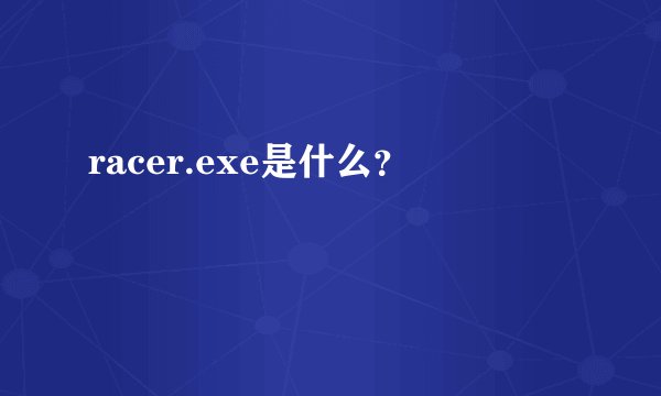 racer.exe是什么?