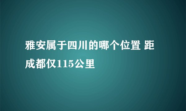 雅安属于四川的哪个位置 距成都仅115公里