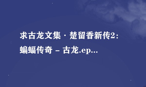 求古龙文集·楚留香新传2：蝙蝠传奇 - 古龙.epub完整网盘链接下载