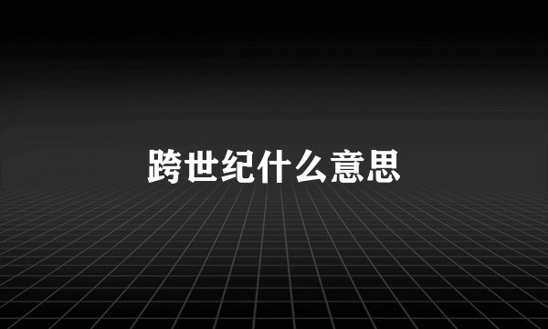 跨世纪什么意思