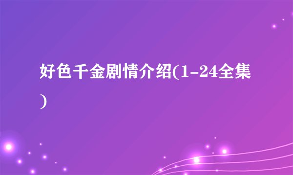 好色千金剧情介绍(1-24全集)