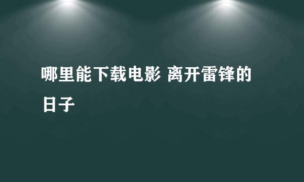 哪里能下载电影 离开雷锋的日子