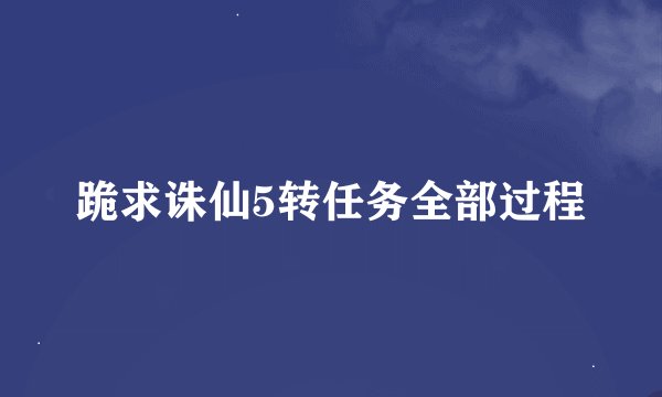 跪求诛仙5转任务全部过程