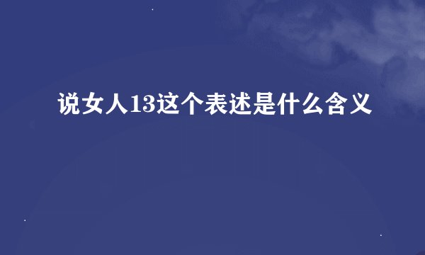 说女人13这个表述是什么含义