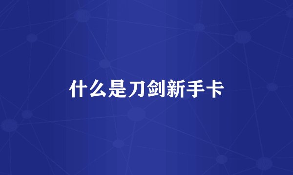 什么是刀剑新手卡