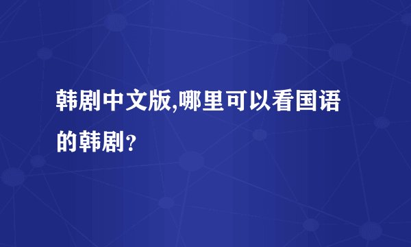 韩剧中文版,哪里可以看国语的韩剧?