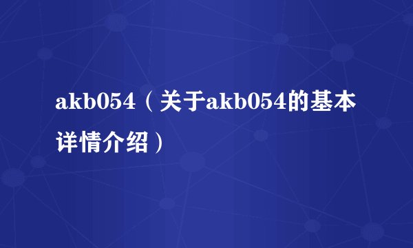 akb054（关于akb054的基本详情介绍）