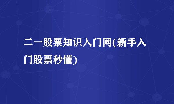 二一股票知识入门网(新手入门股票秒懂)