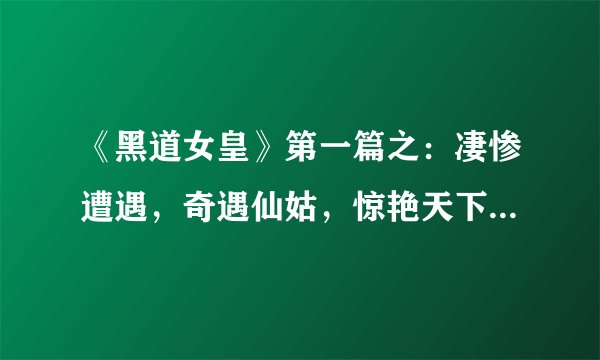 《黑道女皇》第一篇之：凄惨遭遇，奇遇仙姑，惊艳天下，武功盖世……