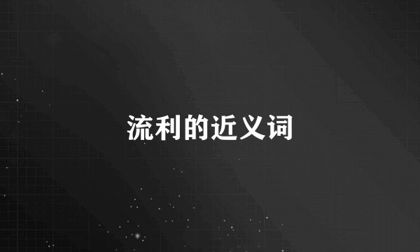 流利的近义词