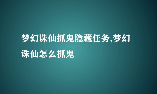 梦幻诛仙抓鬼隐藏任务,梦幻诛仙怎么抓鬼