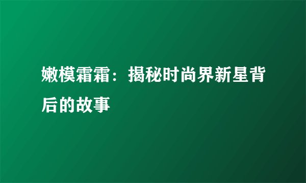 嫩模霜霜：揭秘时尚界新星背后的故事
