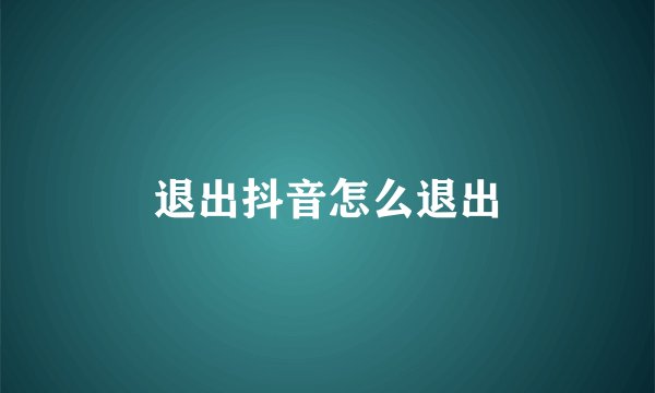 退出抖音怎么退出