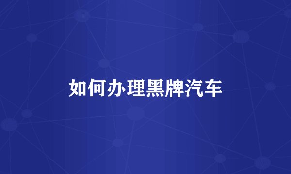 如何办理黑牌汽车