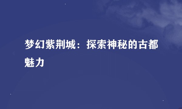 梦幻紫荆城：探索神秘的古都魅力