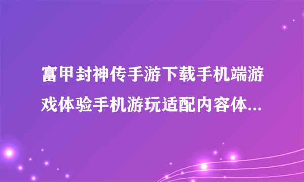 富甲封神传手游下载手机端游戏体验手机游玩适配内容体验完整操作节奏百度网盘链接获取
