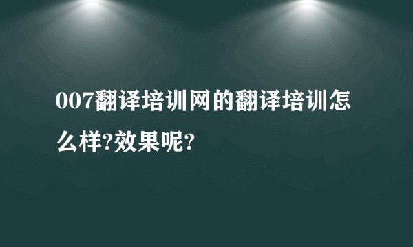 007翻译培训网的翻译培训怎么样?效果呢?