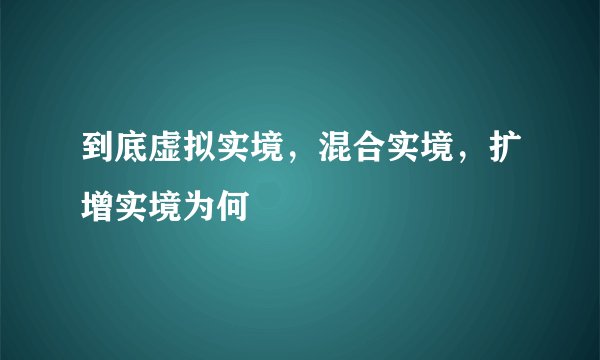 到底虚拟实境，混合实境，扩增实境为何