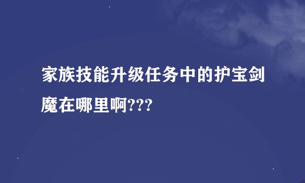 家族技能升级任务中的护宝剑魔在哪里啊???