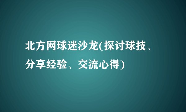 北方网球迷沙龙(探讨球技、分享经验、交流心得)