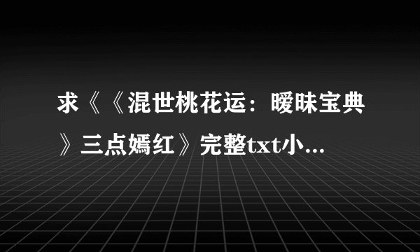 求《《混世桃花运：暧昧宝典》三点嫣红》完整txt小说百度网盘下载链接