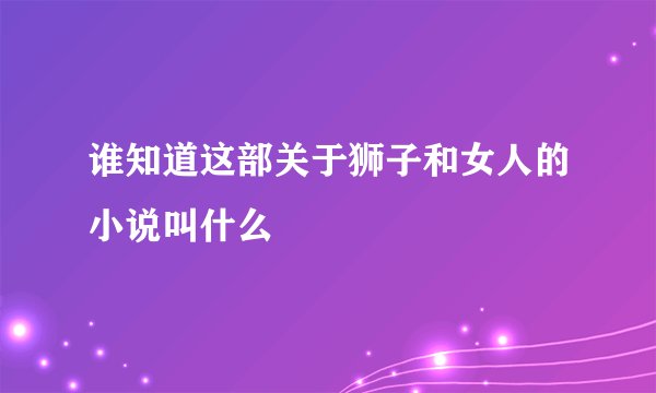 谁知道这部关于狮子和女人的小说叫什么