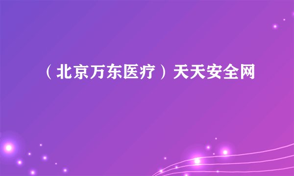 （北京万东医疗）天天安全网