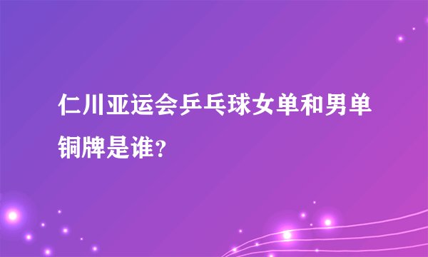 仁川亚运会乒乓球女单和男单铜牌是谁？