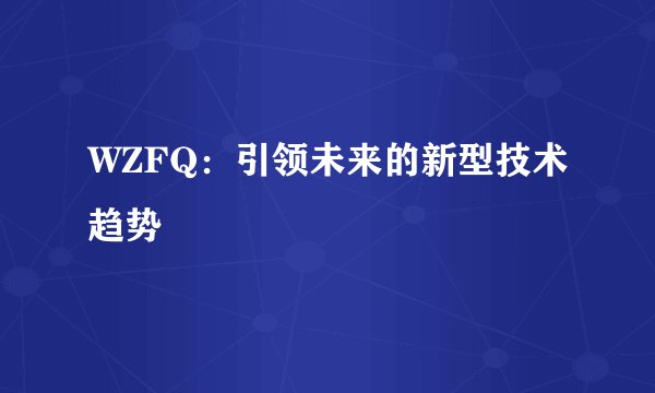 WZFQ：引领未来的新型技术趋势