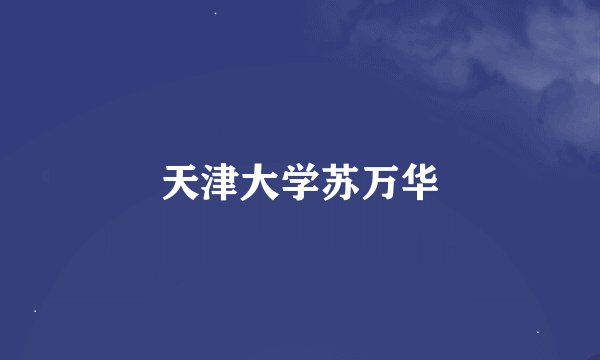 天津大学苏万华
