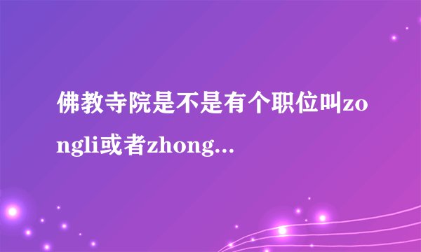 佛教寺院是不是有个职位叫zongli或者zhongli的 具体是什么字 要么叫jiongli
