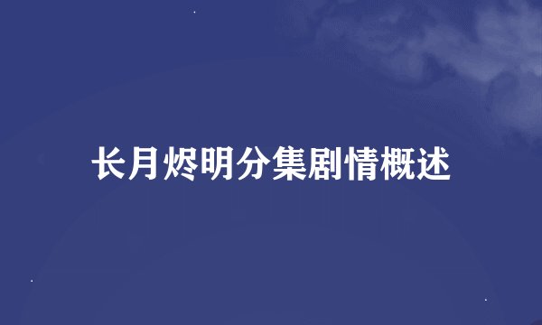 长月烬明分集剧情概述