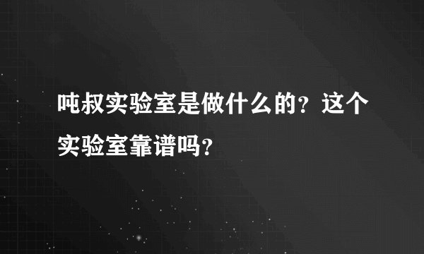 吨叔实验室是做什么的？这个实验室靠谱吗？