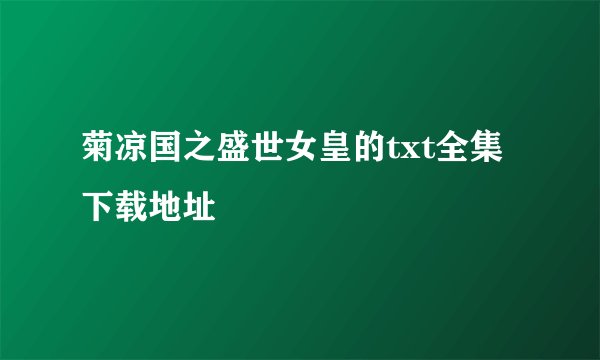 菊凉国之盛世女皇的txt全集下载地址