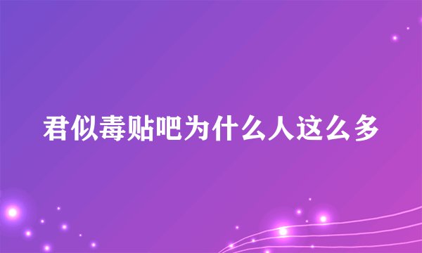 君似毒贴吧为什么人这么多