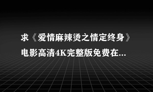 求《爱情麻辣烫之情定终身》电影高清4K完整版免费在线观看普通话无删减无广告版百度网盘下载链接